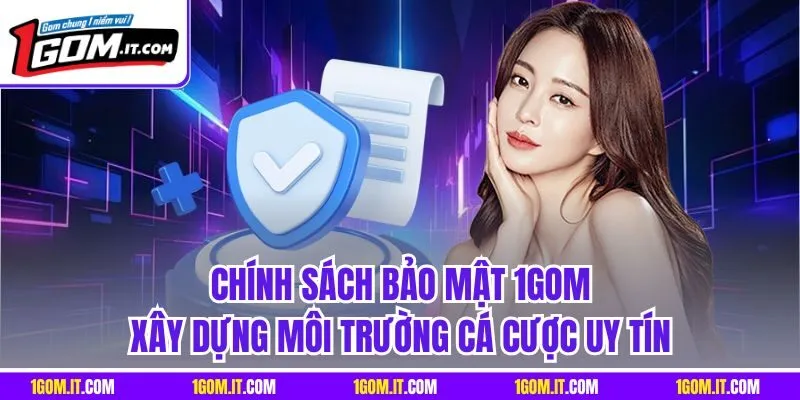 Chính sách bảo mật 1GOM xây dựng môi trường cá cược uy tín