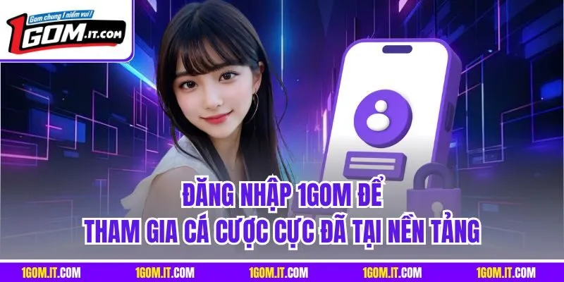 Đăng nhập 1Gom để tham gia cá cược cực đã tại nền tảng