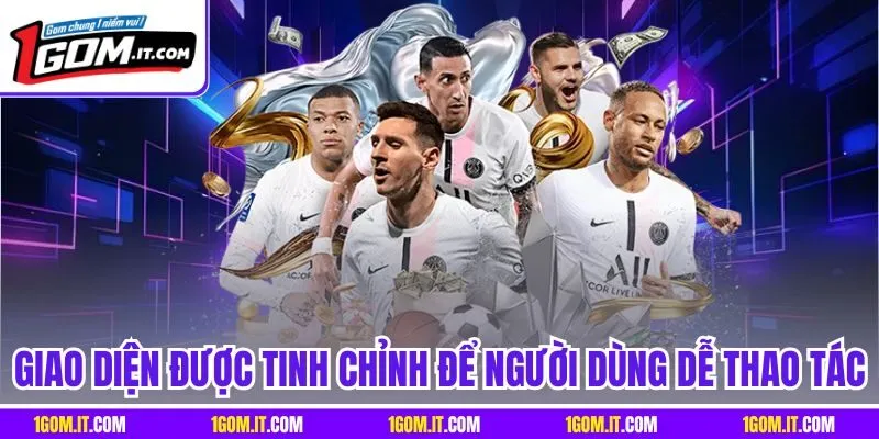 Giao diện được tinh chỉnh để người dùng dễ thao tác