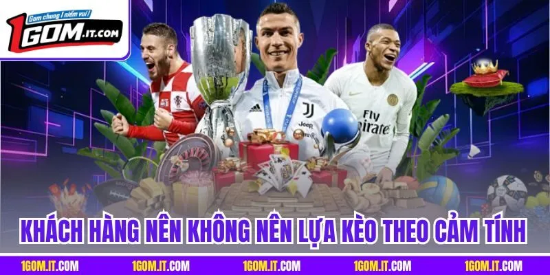 Khách hàng nên không nên lựa kèo theo cảm tính